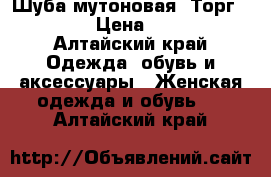 Шуба мутоновая. Торг!!!!!!! › Цена ­ 7 500 - Алтайский край Одежда, обувь и аксессуары » Женская одежда и обувь   . Алтайский край